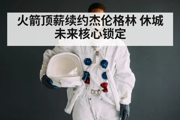 火箭顶薪续约杰伦格林 休城未来核心锁定