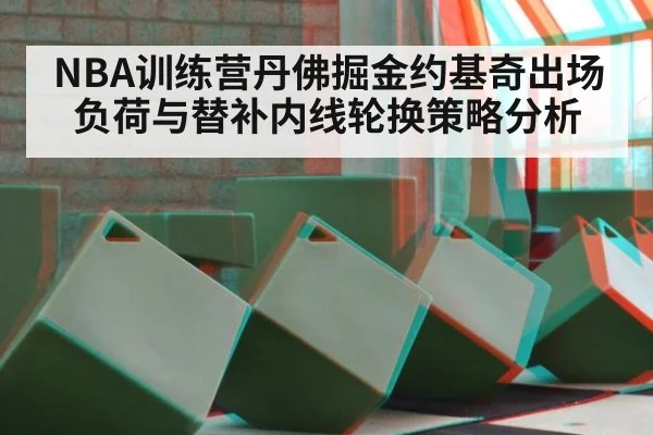 NBA训练营丹佛掘金约基奇出场负荷与替补内线轮换策略分析