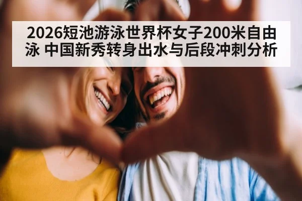 2026短池游泳世界杯女子200米自由泳 中国新秀转身出水与后段冲刺分析