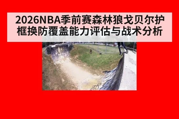 2026NBA季前赛森林狼戈贝尔护框换防覆盖能力评估与战术分析