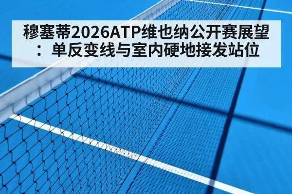 穆塞蒂2026ATP维也纳公开赛展望：单反变线与室内硬地接发站位