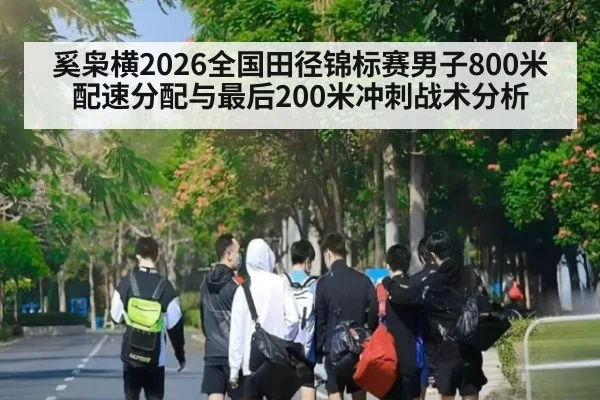 奚枭横2026全国田径锦标赛男子800米配速分配与最后200米冲刺战术分析