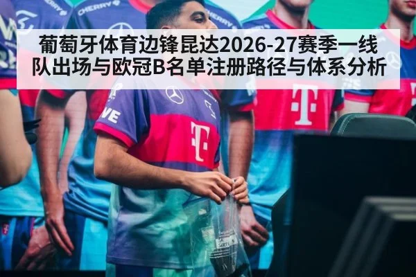 葡萄牙体育边锋昆达2026-27赛季一线队出场与欧冠B名单注册路径与体系分析